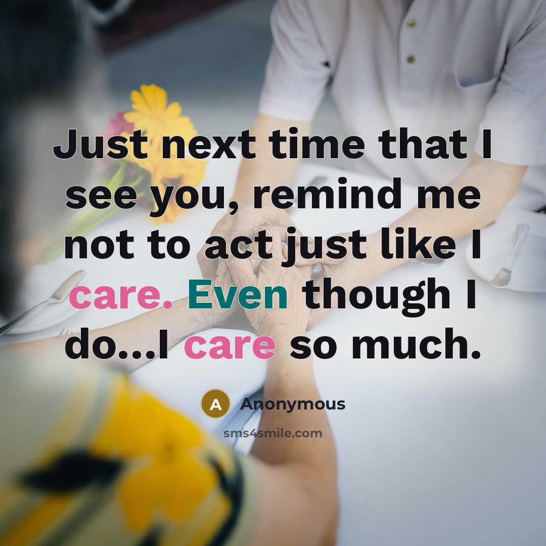 “Just next time that I see you, remind me not to act just like I care. Even though I do…I care so much.” quote by Anonymous