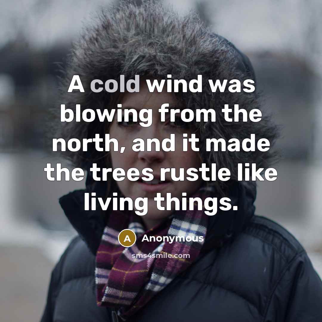“A cold wind was blowing from the north, and it made the trees rustle like living things.” quote by Anonymous