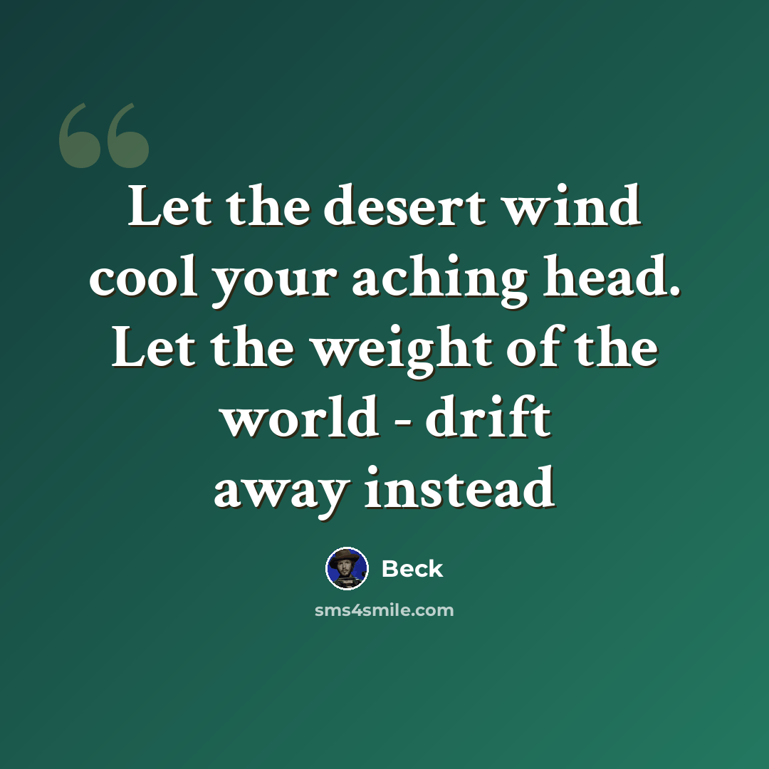 “Let the desert wind cool your aching head. Let the weight of the world - drift away instead” quote by Beck