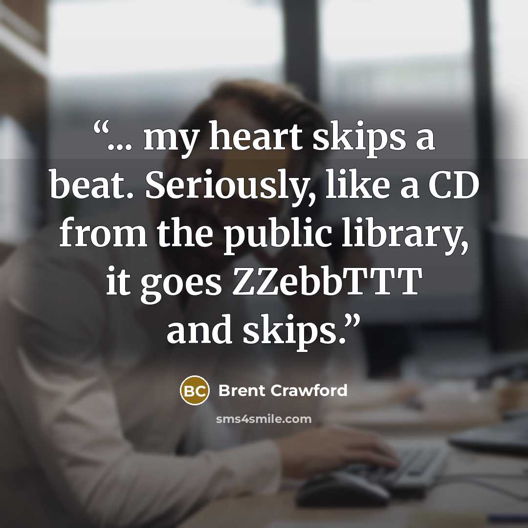 “... my heart skips a beat. Seriously, like a CD from the public library, it goes ZZebbTTT and skips.” quote by Brent Crawford