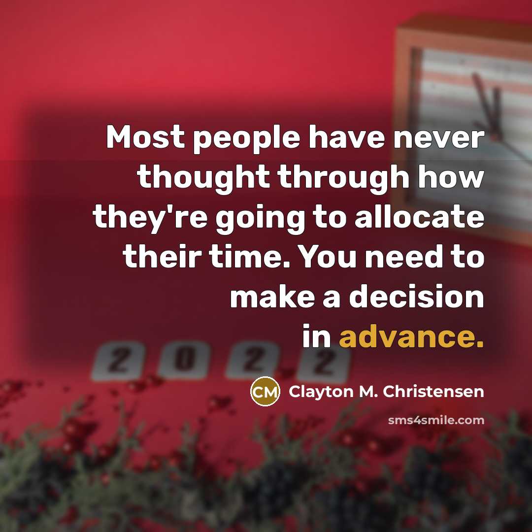 “Most people have never thought through how they're going to allocate their time. You need to make a decision in advance.” quote by Clayton M. Christensen