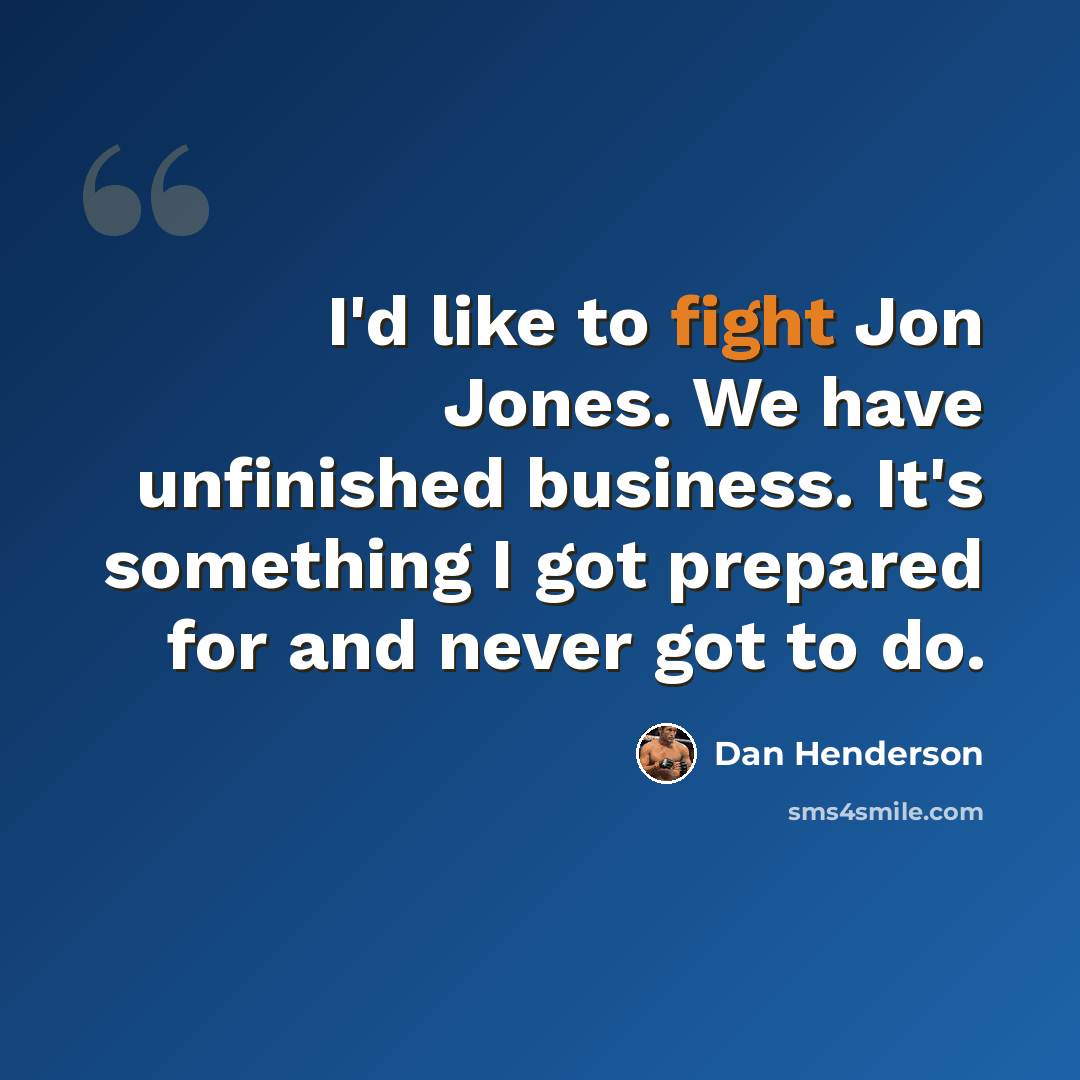 “I'd like to fight Jon Jones. We have unfinished business. It's something I got prepared for and never got to do.” quote by Dan Henderson
