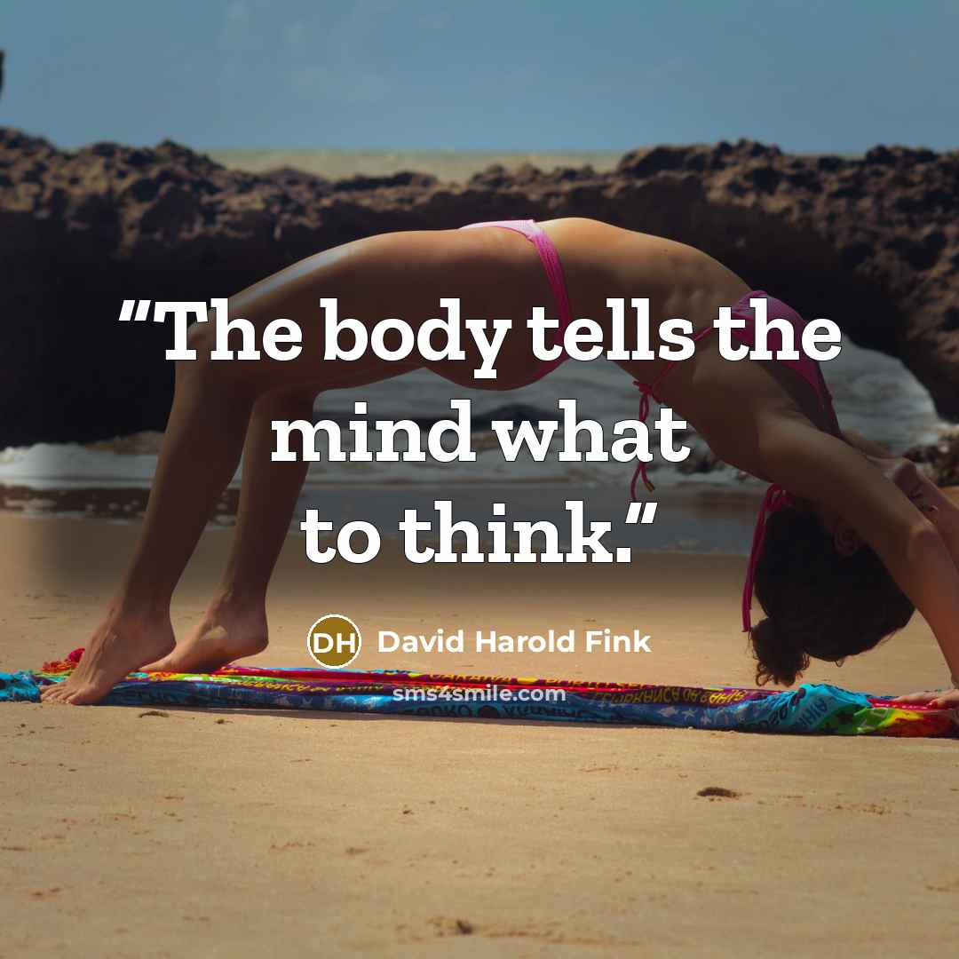 “The body tells the mind what to think.” quote by David Harold Fink
