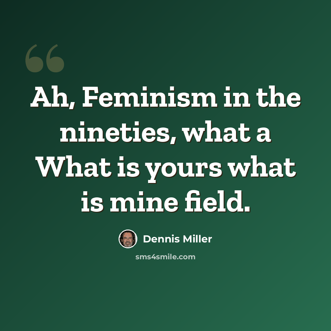 “Ah, Feminism in the nineties, what a What is yours what is mine field.” quote by Dennis Miller
