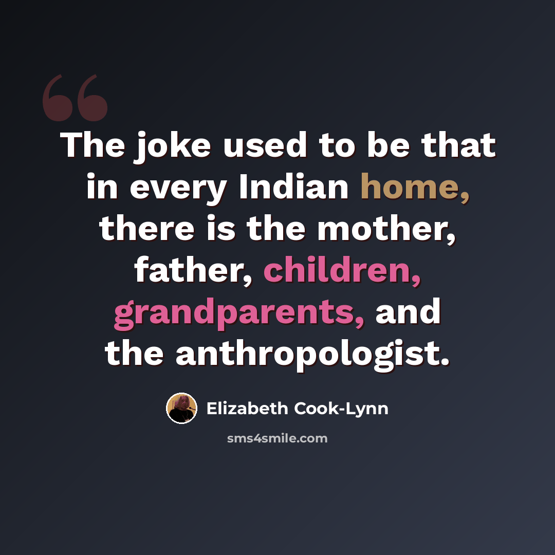 “The joke used to be that in every Indian home, there is the mother, father, children, grandparents, and the anthropologist.” quote by Elizabeth Cook-Lynn