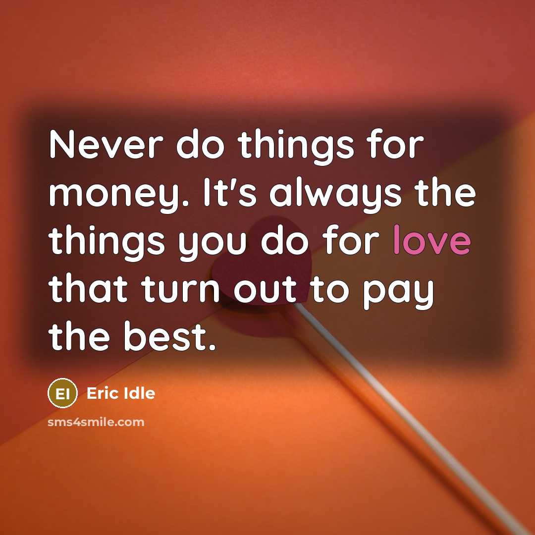 “Never do things for money. It's always the things you do for love that turn out to pay the best.” quote by Eric Idle