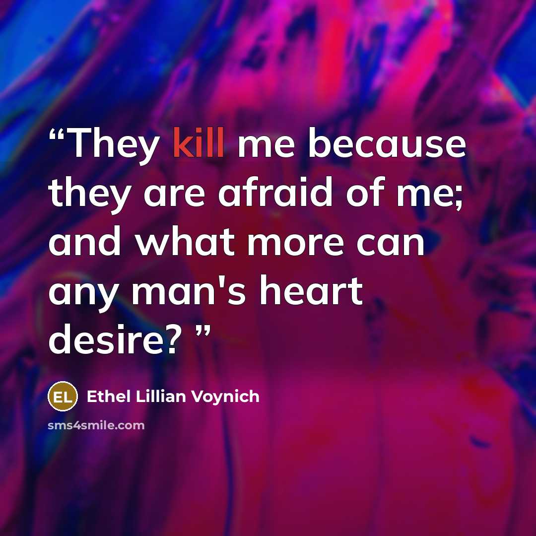 “They kill me because they are afraid of me; and what more can any man's heart desire?” quote by Ethel Lillian Voynich