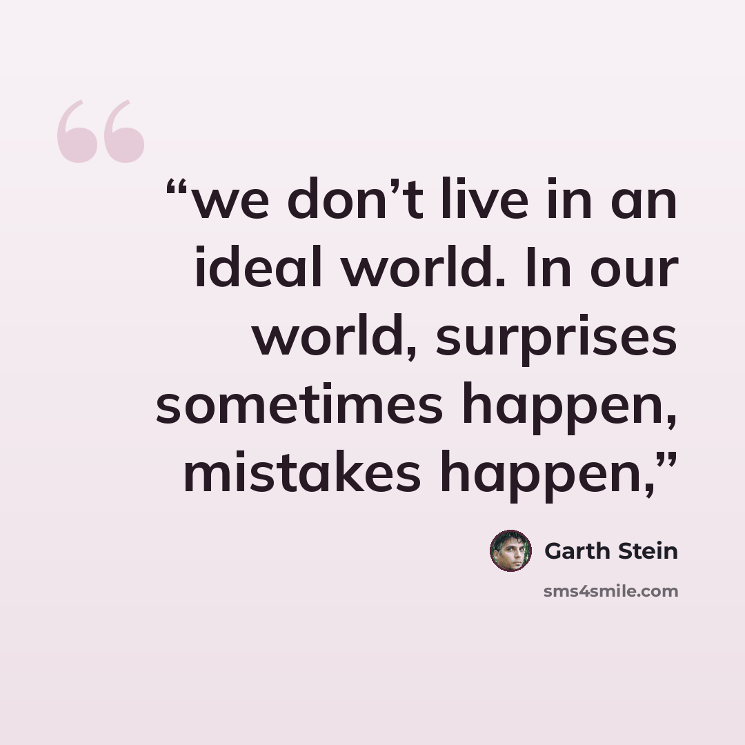 “we don’t live in an ideal world. In our world, surprises sometimes happen, mistakes happen,” quote by Garth Stein