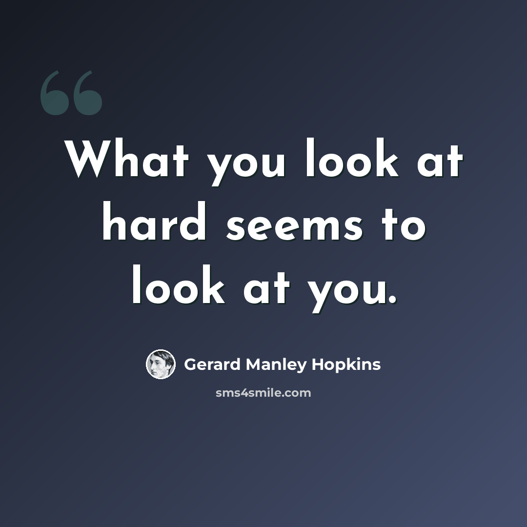 “What you look at hard seems to look at you.” quote by Gerard Manley Hopkins
