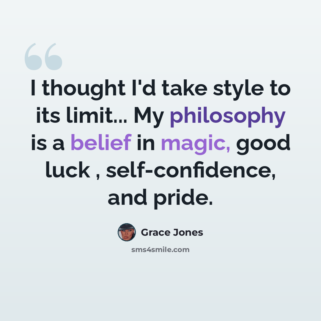 “I thought I'd take style to its limit... My philosophy is a belief in magic, good luck , self-confidence, and pride.” quote by Grace Jones