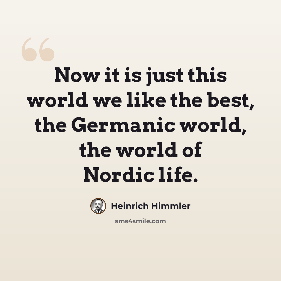 “Now it is just this world we like the best, the Germanic world, the world of Nordic life.” quote by Heinrich Himmler