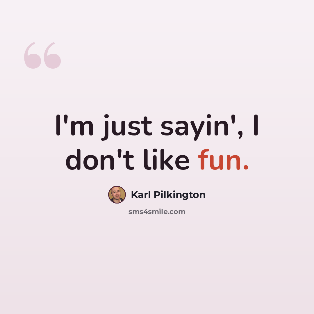 “I'm just sayin', I don't like fun.” quote by Karl Pilkington