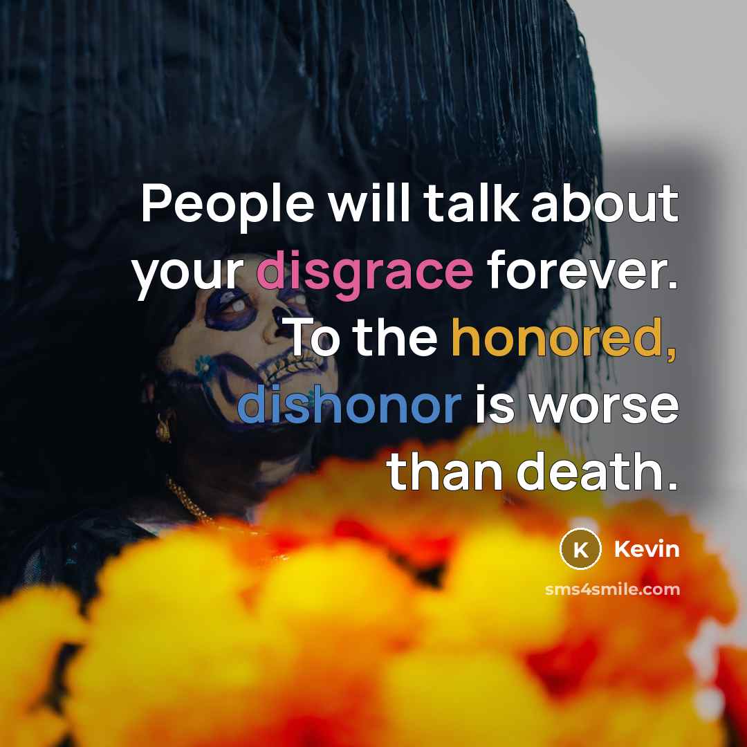 “People will talk about your disgrace forever. To the honored, dishonor is worse than death.” quote by Kevin