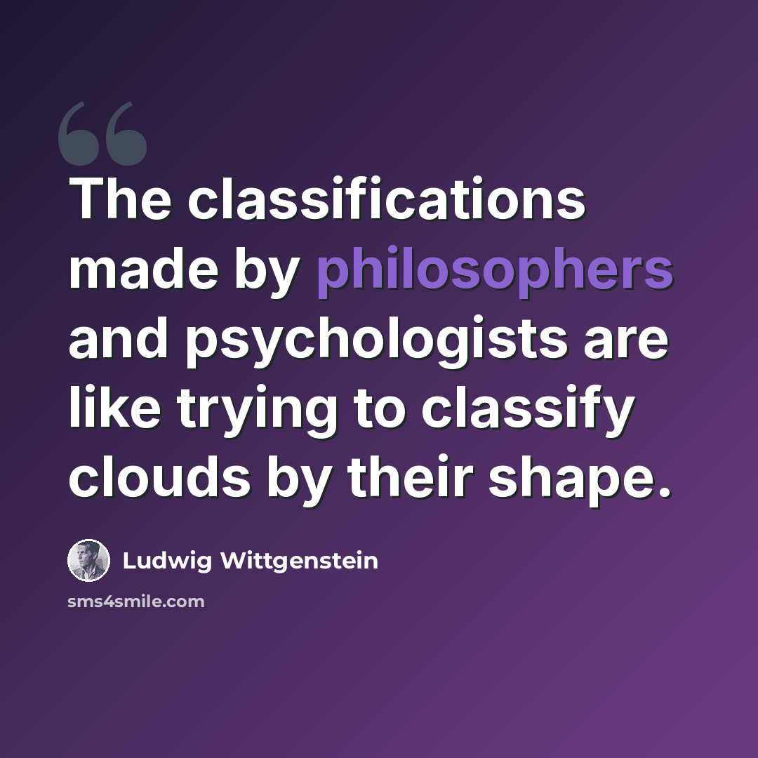“The classifications made by philosophers and psychologists are like trying to classify clouds by their shape.” quote by Ludwig Wittgenstein