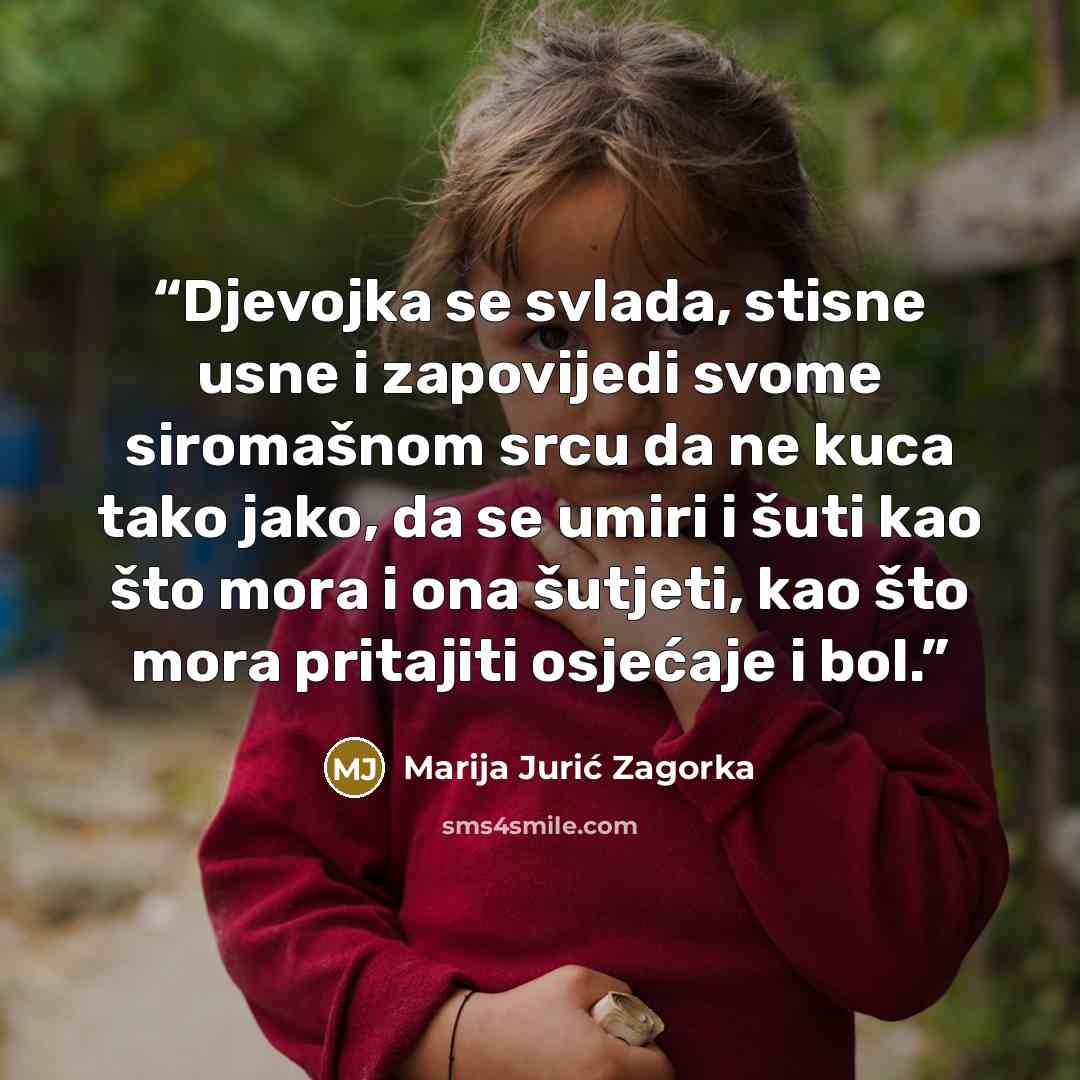 “Djevojka se svlada, stisne usne i zapovijedi svome siromašnom srcu da ne kuca tako jako, da se umiri i šuti kao što mora i ona šutjeti, kao što mora pritajiti osjećaje i bol.” quote by Marija Jurić Zagorka