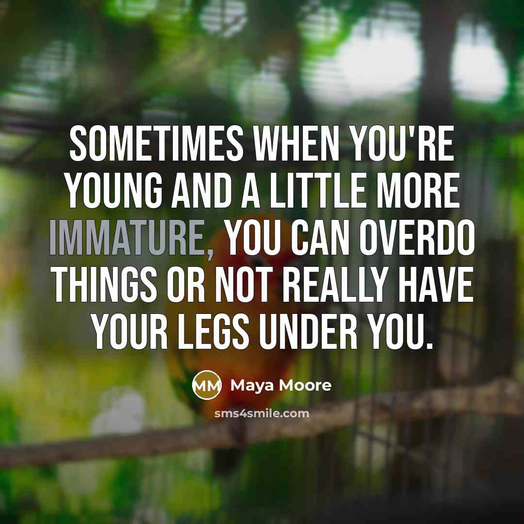 “Sometimes when you're young and a little more immature, you can overdo things or not really have your legs under you.” quote by Maya Moore