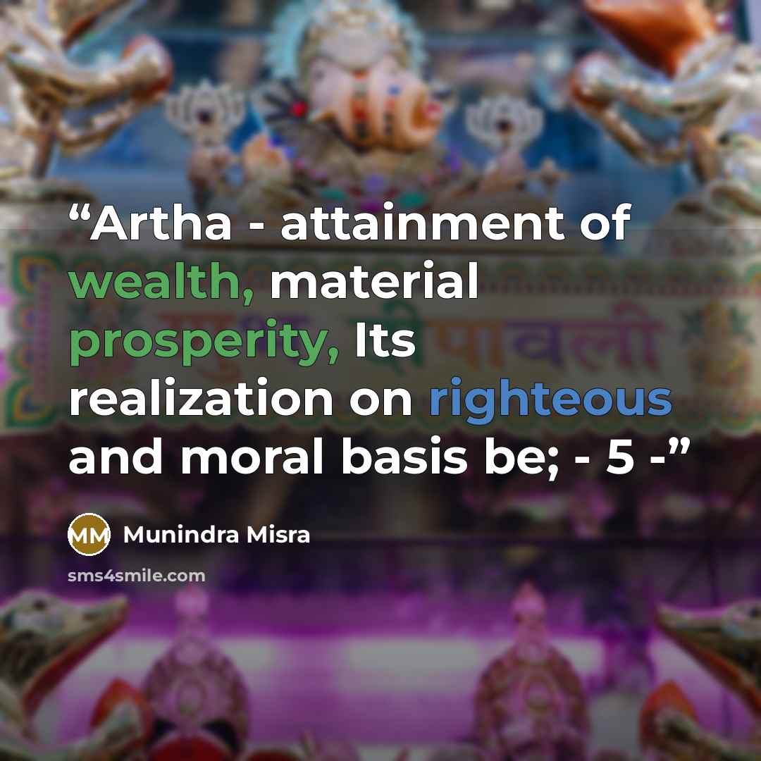 “Artha - attainment of wealth, material prosperity, Its realization on righteous and moral basis be; - 5 -” quote by Munindra Misra