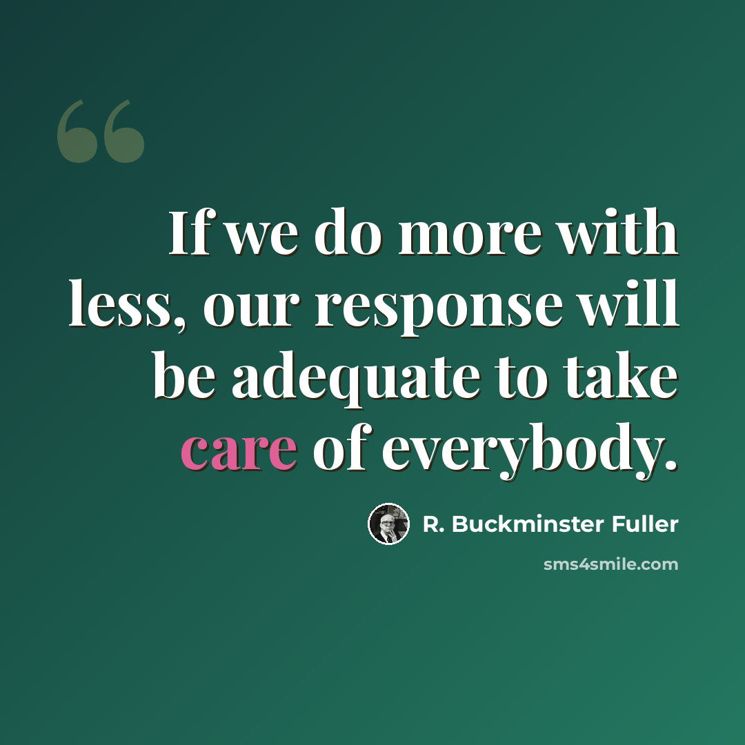“If we do more with less, our response will be adequate to take care of everybody.” quote by R. Buckminster Fuller