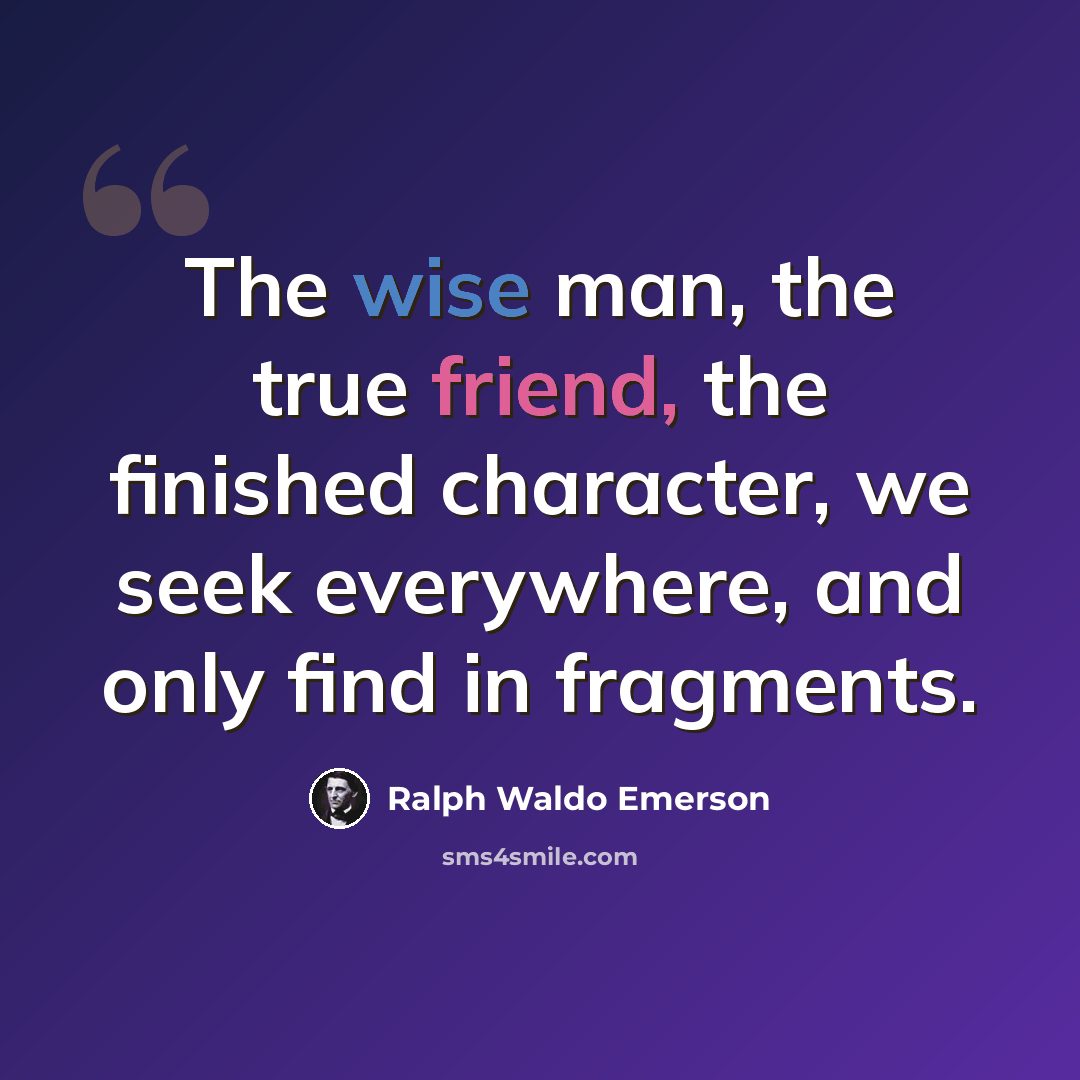 “The wise man, the true friend, the finished character, we seek everywhere, and only find in fragments.” quote by Ralph Waldo Emerson