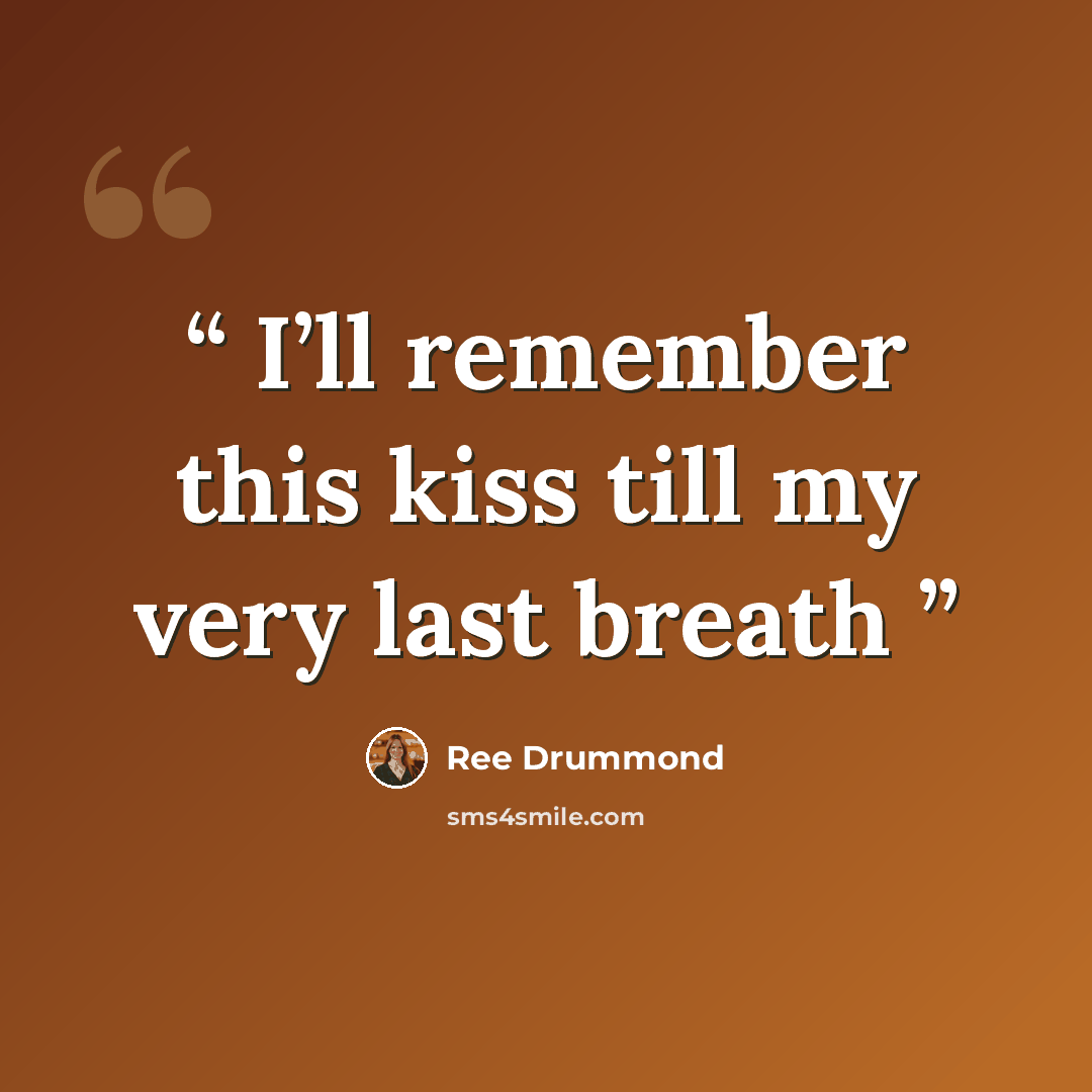 “I’ll remember this kiss till my very last breath” quote by Ree Drummond
