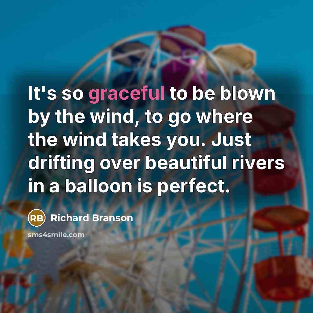 “It's so graceful to be blown by the wind, to go where the wind takes you. Just drifting over beautiful rivers in a balloon is perfect.” quote by Richard Branson