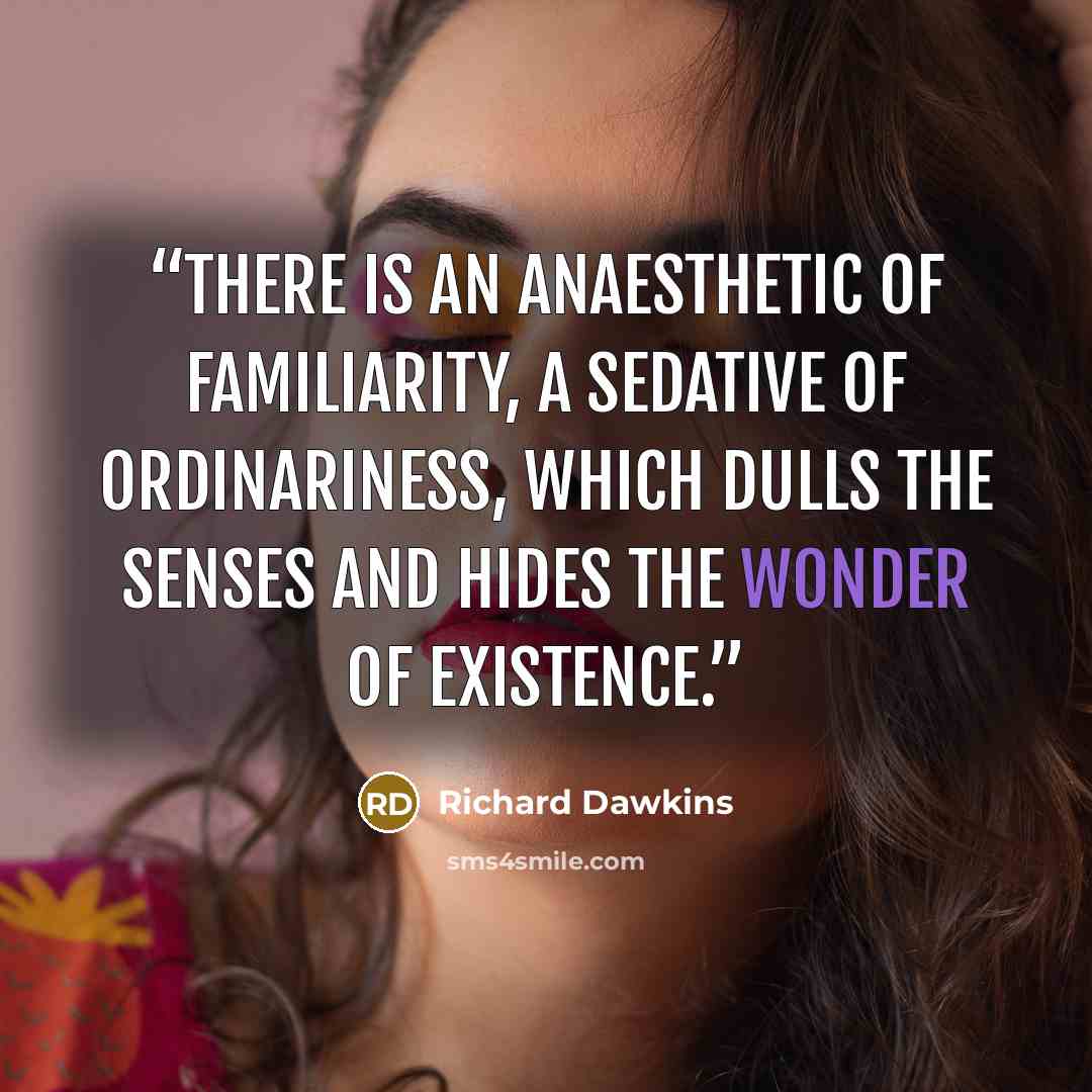 “There is an anaesthetic of familiarity, a sedative of ordinariness, which dulls the senses and hides the wonder of existence.” quote by Richard Dawkins
