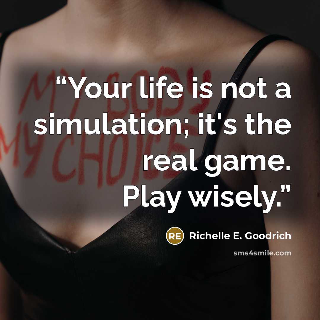 “Your life is not a simulation; it's the real game. Play wisely.” quote by Richelle E. Goodrich