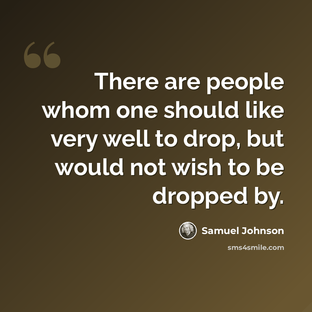 “There are people whom one should like very well to drop, but would not wish to be dropped by.” quote by Samuel Johnson