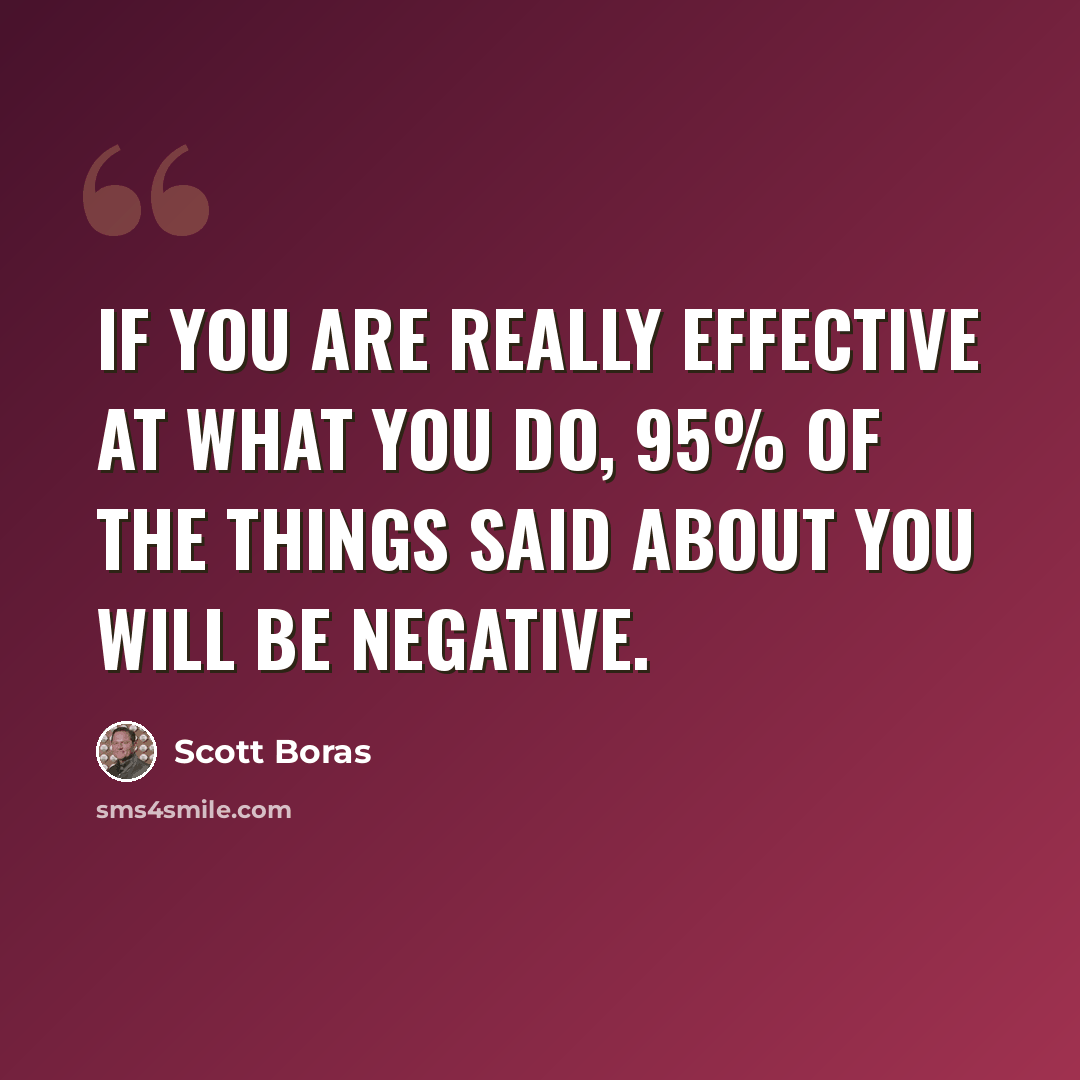 “If you are really effective at what you do, 95% of the things said about you will be negative.” quote by Scott Boras