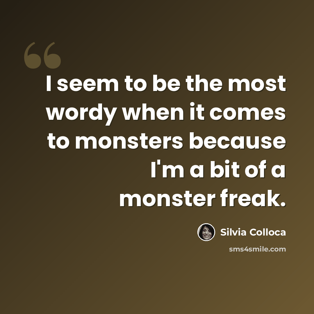 “I seem to be the most wordy when it comes to monsters because I'm a bit of a monster freak.” quote by Silvia Colloca