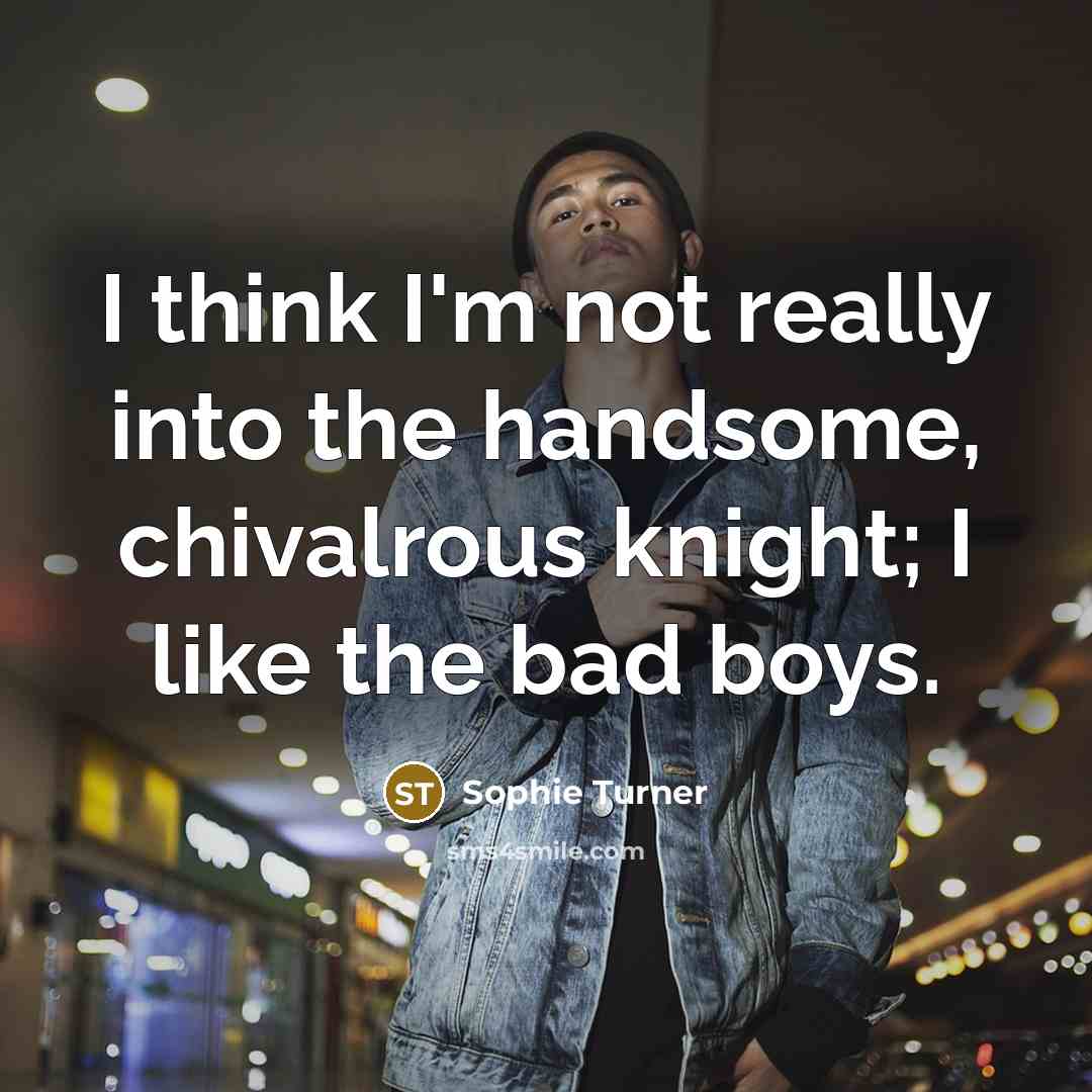 “I think I'm not really into the handsome, chivalrous knight; I like the bad boys.” quote by Sophie Turner