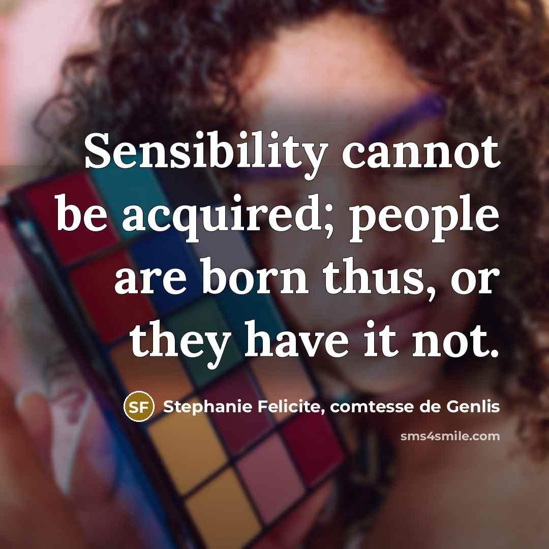 “Sensibility cannot be acquired; people are born thus, or they have it not.” quote by Stephanie Felicite, comtesse de Genlis