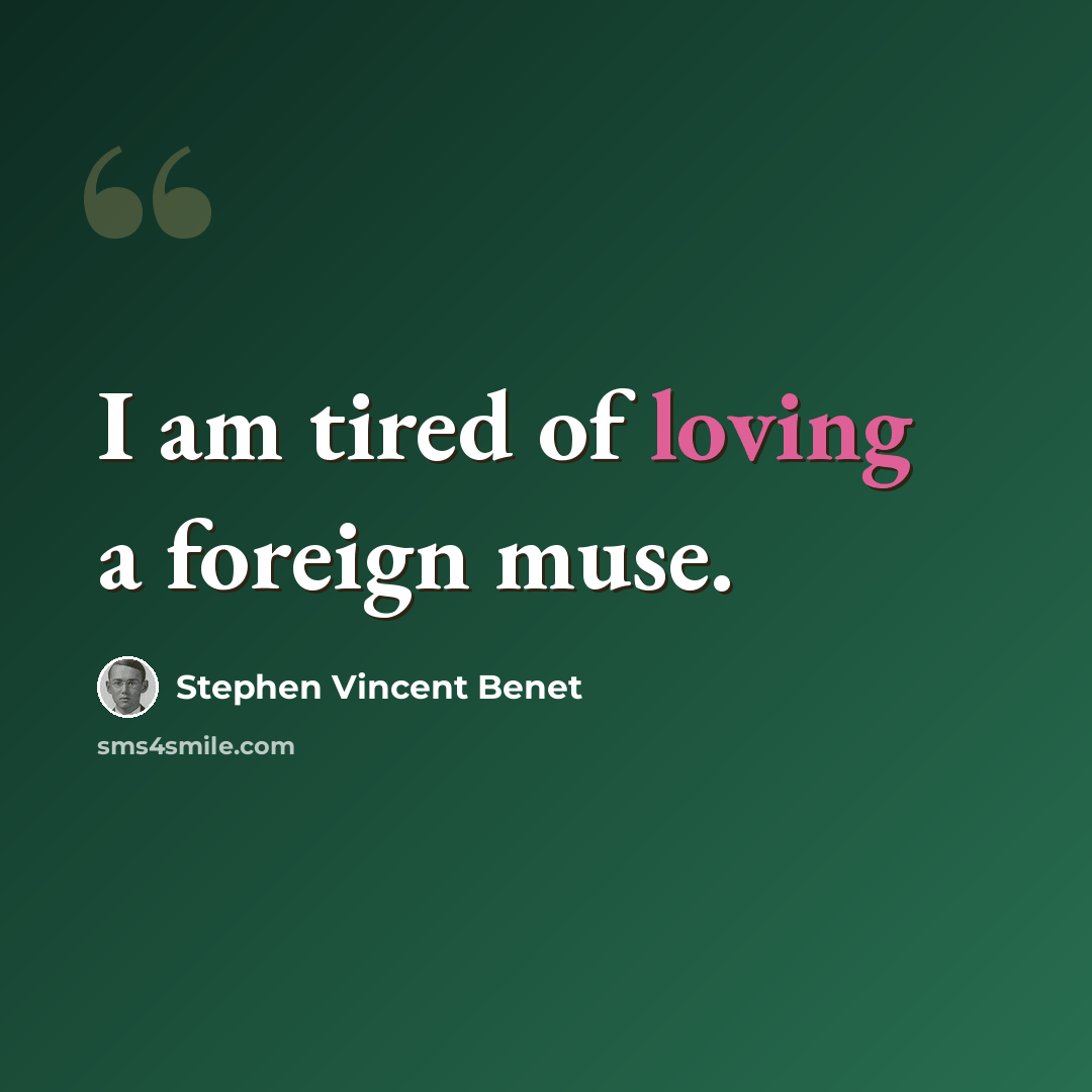 “I am tired of loving a foreign muse.” quote by Stephen Vincent Benet