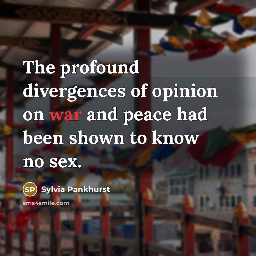 “The profound divergences of opinion on war and peace had been shown to know no sex.” quote by Sylvia Pankhurst