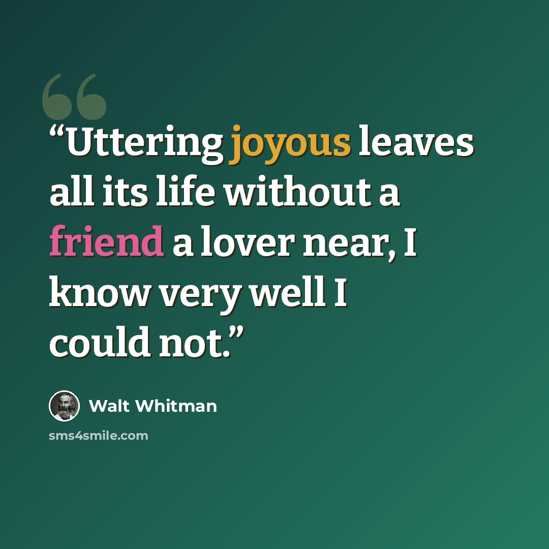 “Uttering joyous leaves all its life without a friend a lover near, I know very well I could not.” quote by Walt Whitman