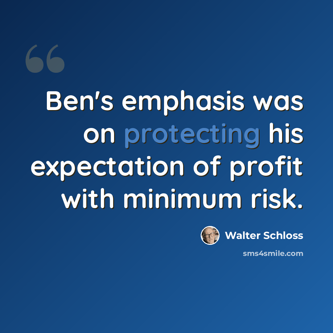 “Ben's emphasis was on protecting his expectation of profit with minimum risk.” quote by Walter Schloss
