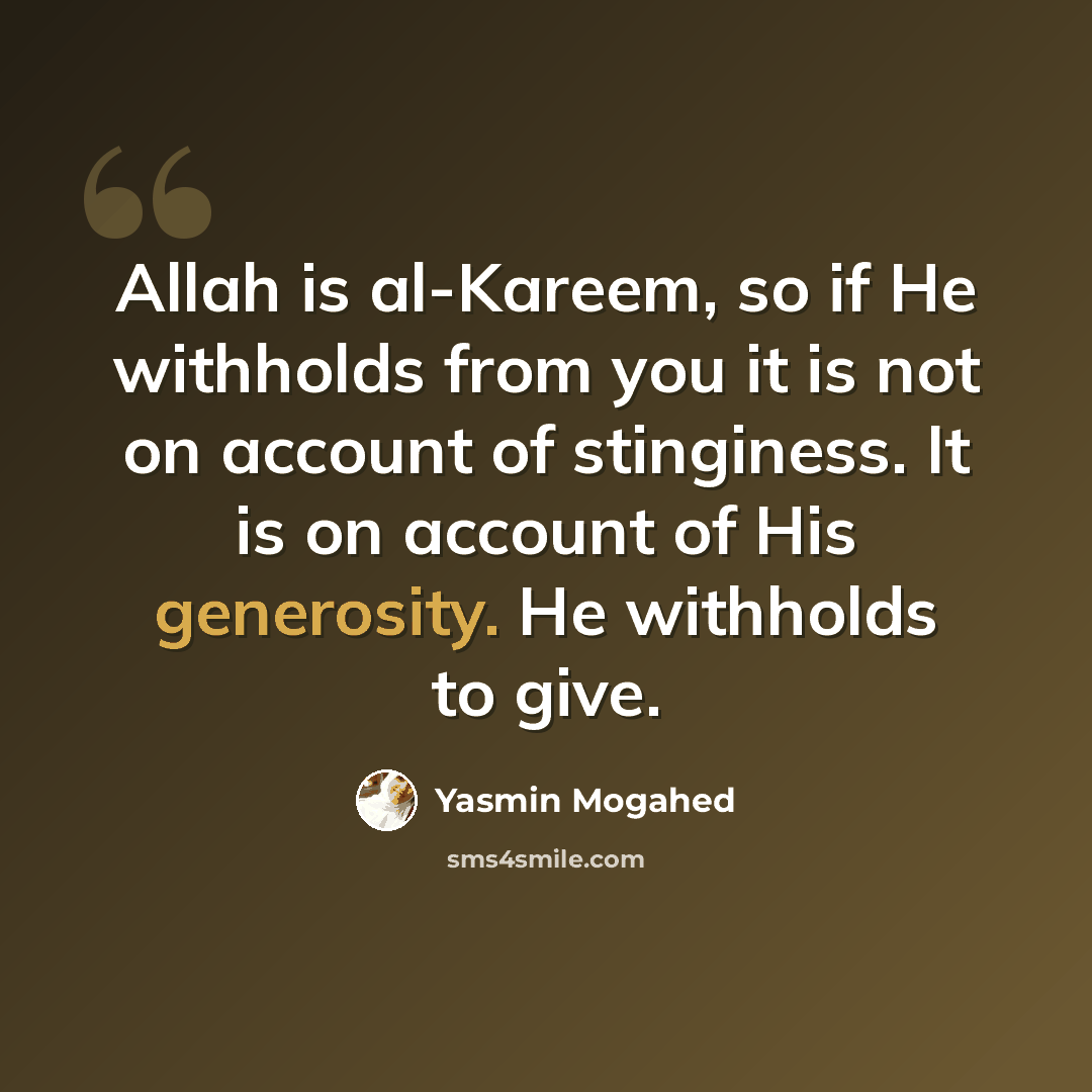 “Allah is al-Kareem, so if He withholds from you it is not on account of stinginess. It is on account of His generosity. He withholds to give.” quote by Yasmin Mogahed