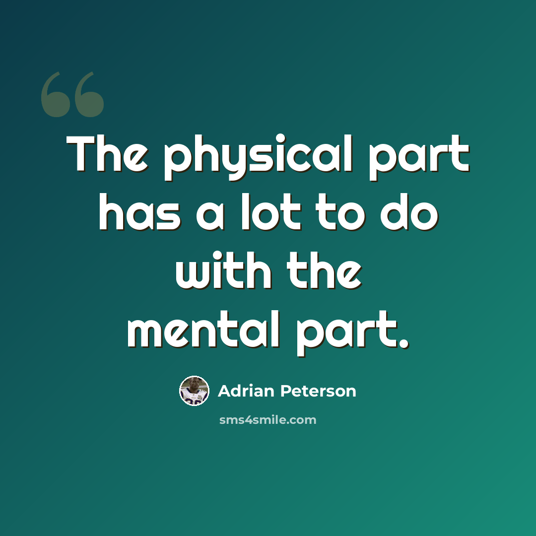 “The physical part has a lot to do with the mental part.” quote by Adrian Peterson