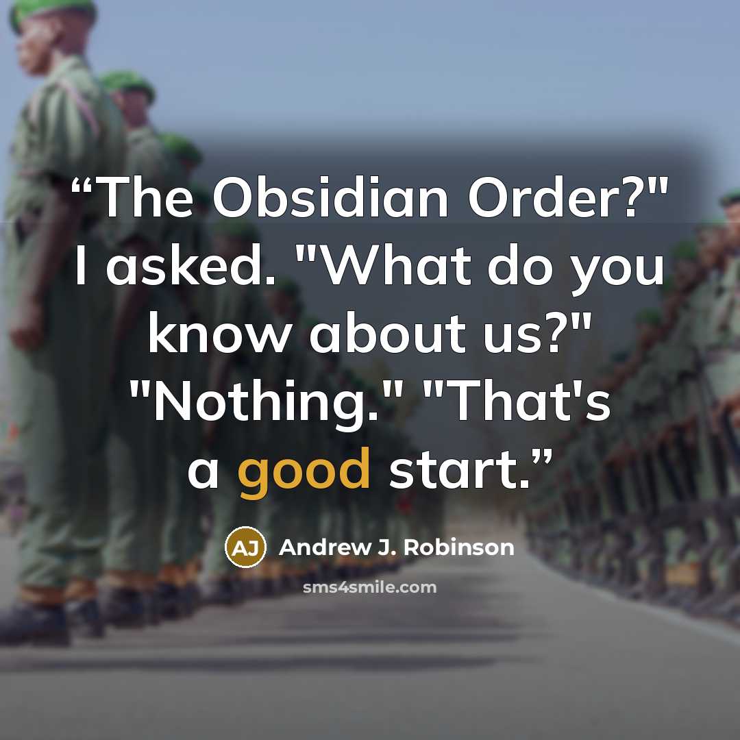 “The Obsidian Order?" I asked. "What do you know about us?" "Nothing." "That's a good start.” quote by Andrew J. Robinson