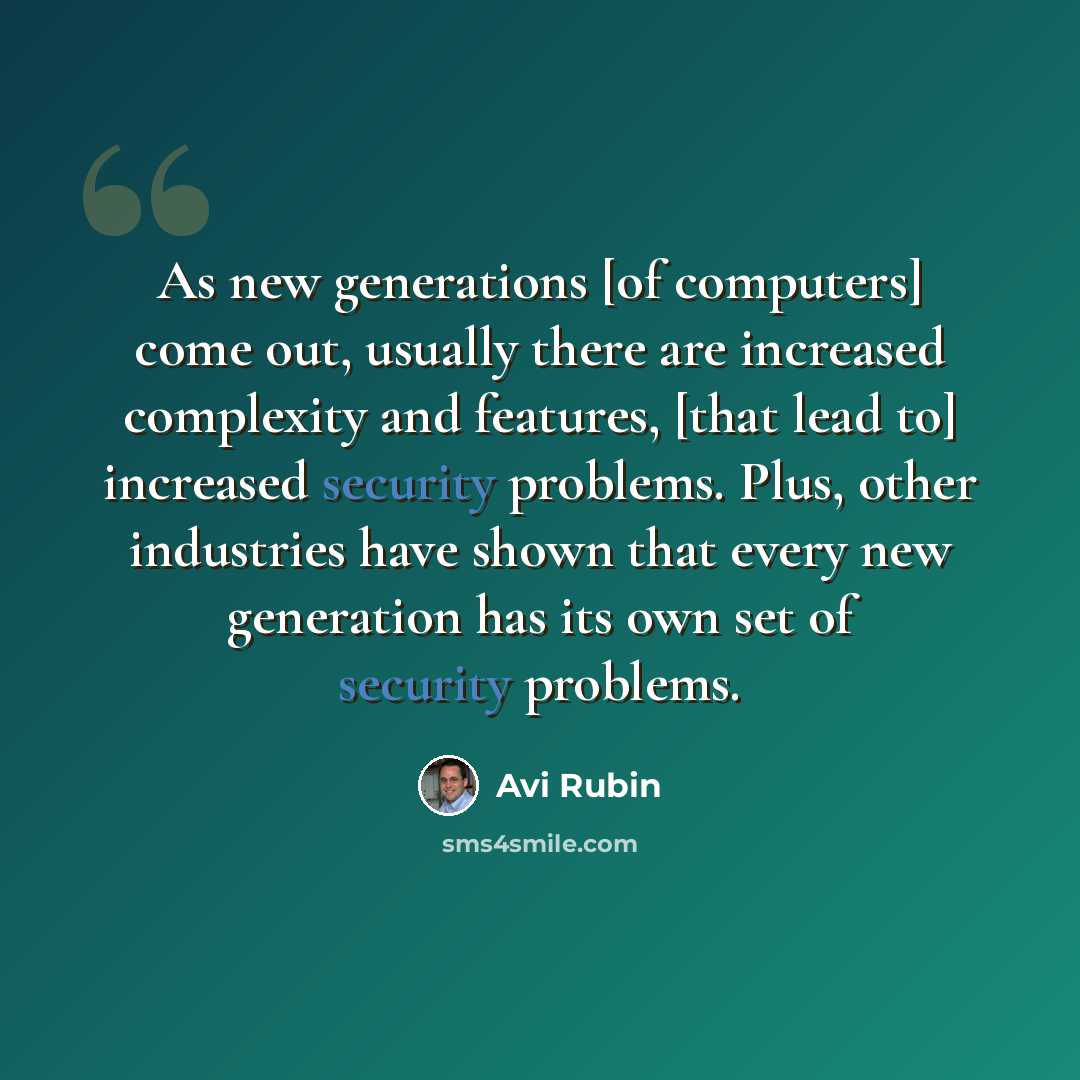 “As new generations [of computers] come out, usually there are increased complexity and features, [that lead to] increased security problems. Plus, other industries have shown that every new generation has its own set of security problems.” quote by Avi Rubin