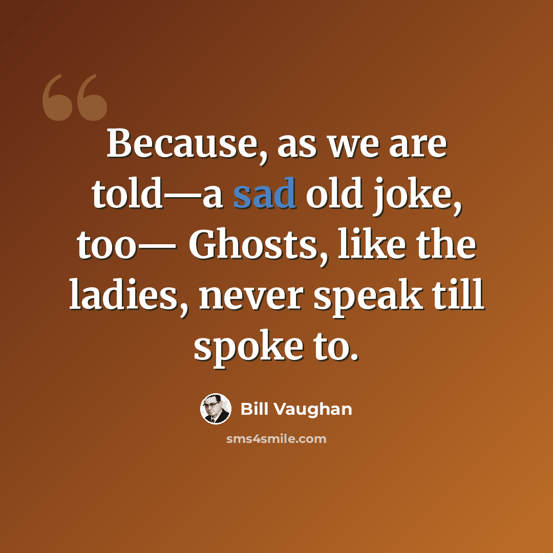 “Because, as we are told—a sad old joke, too— Ghosts, like the ladies, never speak till spoke to.” quote by Bill Vaughan