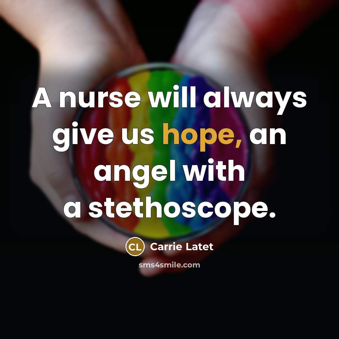 “A nurse will always give us hope, an angel with a stethoscope.” quote by Carrie Latet