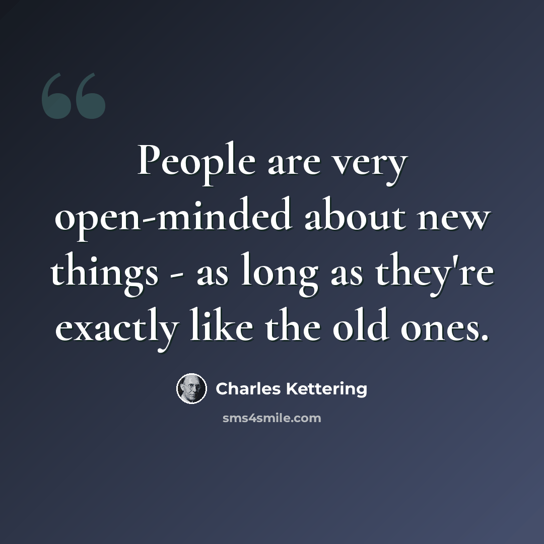 “People are very open-minded about new things - as long as they're exactly like the old ones.” quote by Charles Kettering