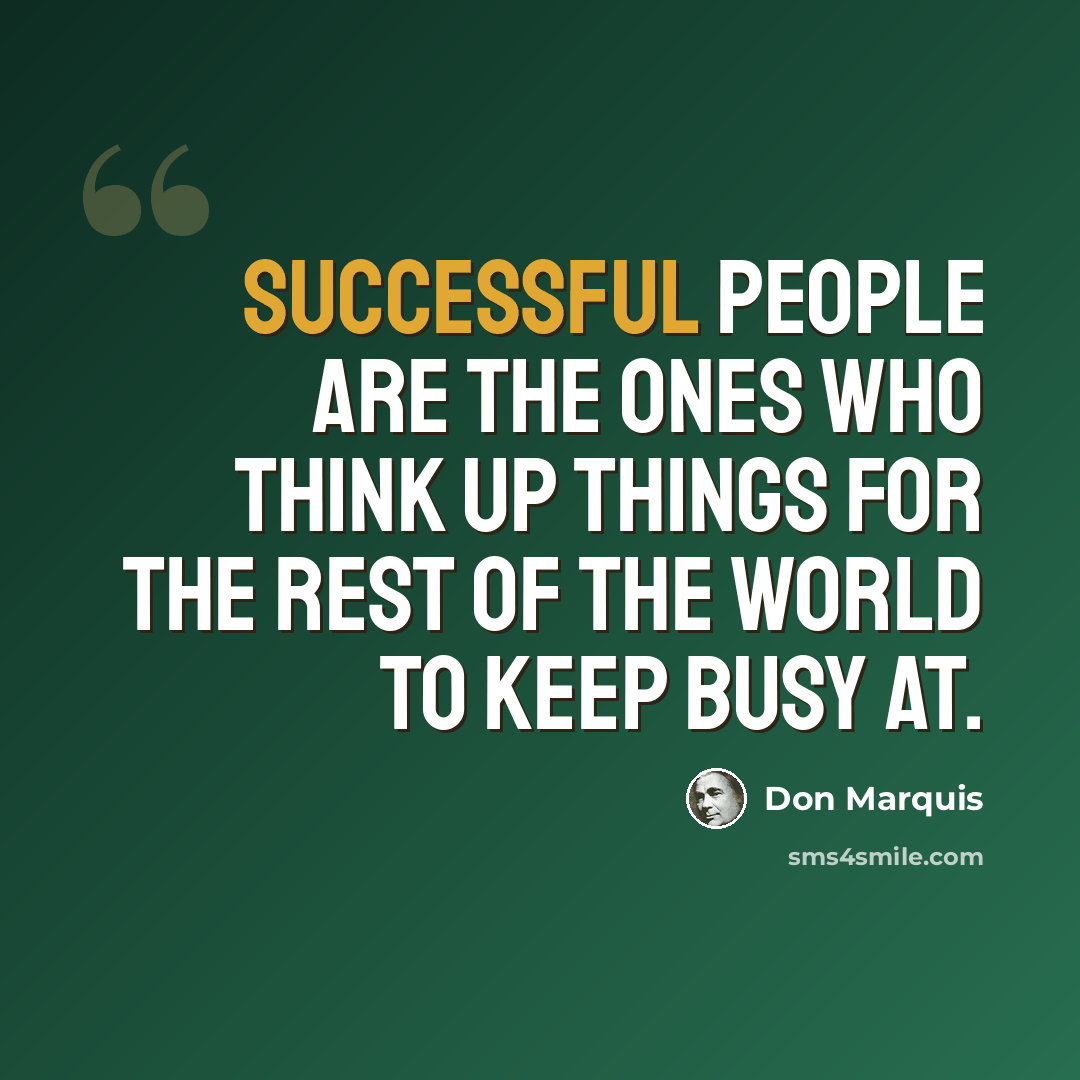 “Successful people are the ones who think up things for the rest of the world to keep busy at.” quote by Don Marquis