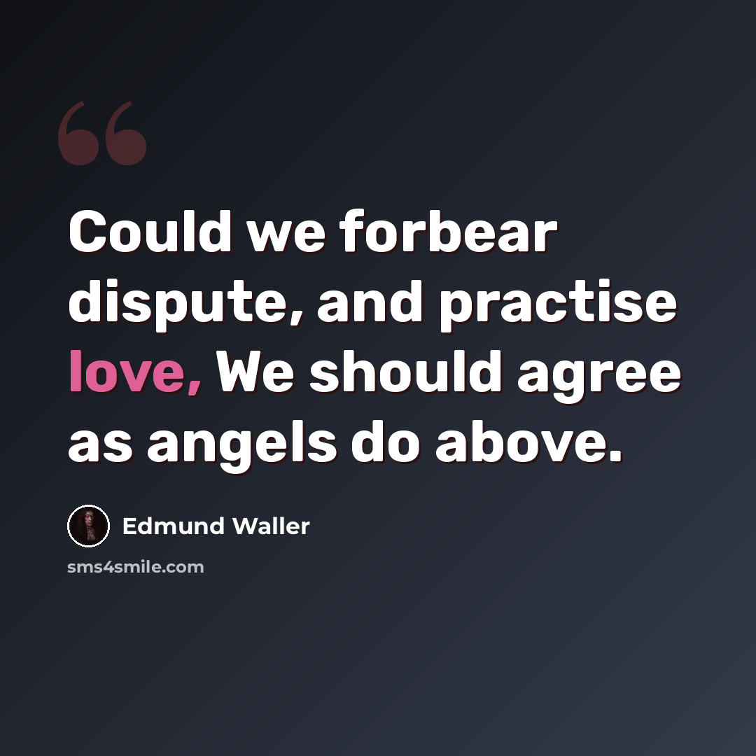“Could we forbear dispute, and practise love, We should agree as angels do above.” quote by Edmund Waller