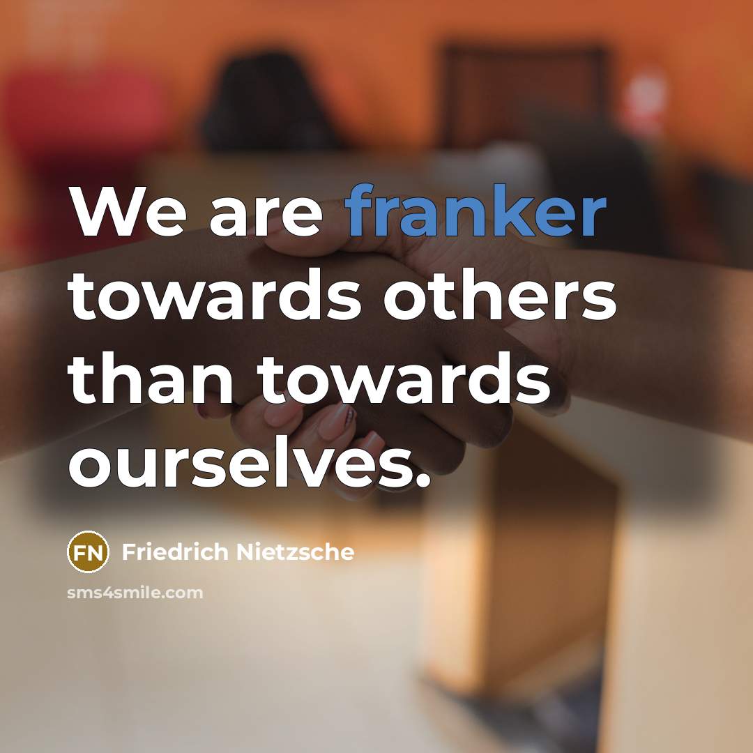 “We are franker towards others than towards ourselves.” quote by Friedrich Nietzsche