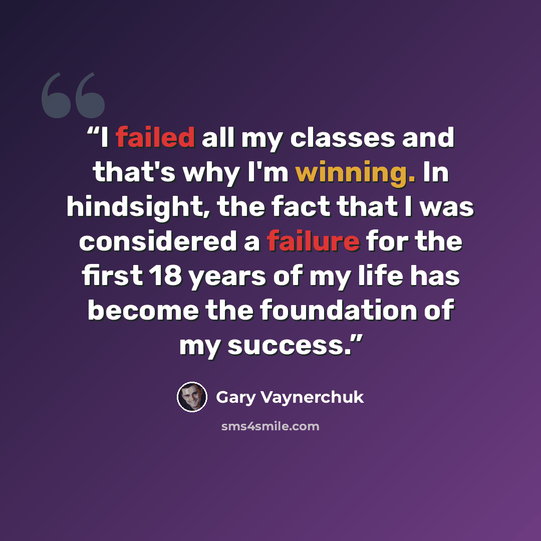 “I failed all my classes and that's why I'm winning. In hindsight, the fact that I was considered a failure for the first 18 years of my life has become the foundation of my success.” quote by Gary Vaynerchuk