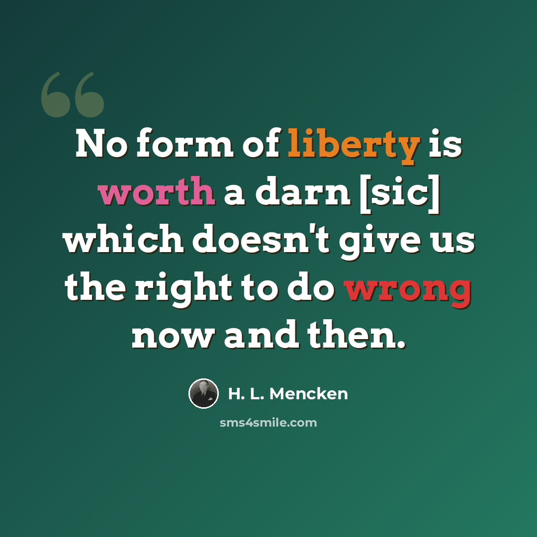 “No form of liberty is worth a darn [sic] which doesn't give us the right to do wrong now and then.” quote by H. L. Mencken