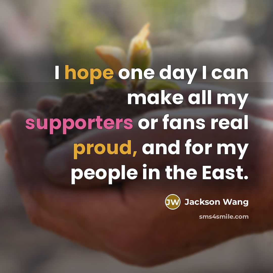 “I hope one day I can make all my supporters or fans real proud, and for my people in the East.” quote by Jackson Wang