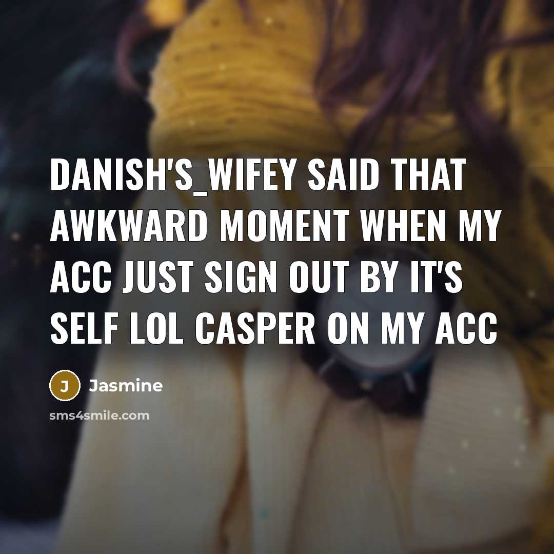 “Danish's_Wifey said that awkward moment when my acc just sign out by it's self lol casper on my acc” quote by Jasmine